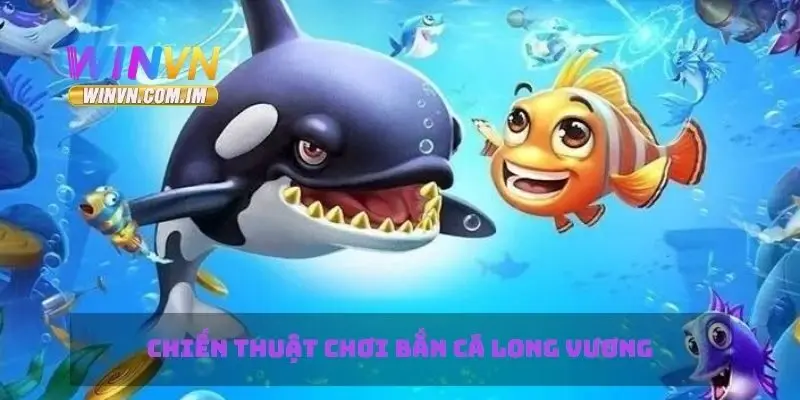 Chiến thuật chơi bắn cá Long Vương